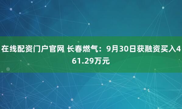 在线配资门户官网 长春燃气：9月30日获融资买入461.29万元