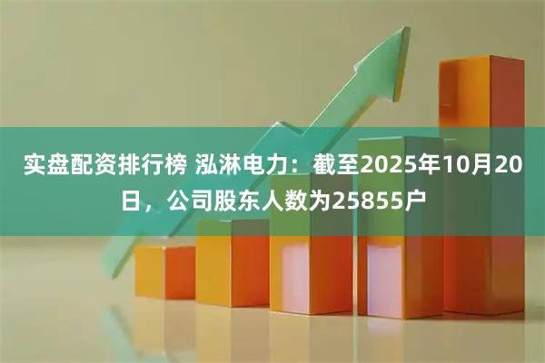 实盘配资排行榜 泓淋电力：截至2025年10月20日，公司股东人数为25855户